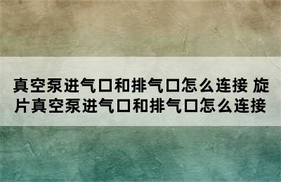 真空泵进气口和排气口怎么连接 旋片真空泵进气口和排气口怎么连接